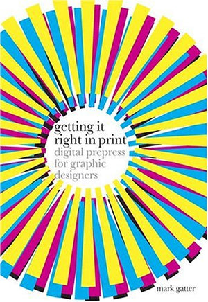 Getting It Right In Print: Digital Prepress For Graphic Designers