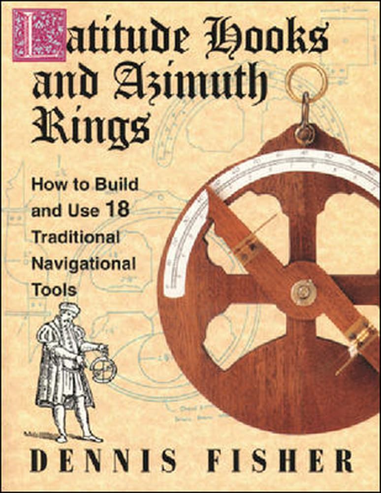 Latitude Hooks And Azimuth Rings: How To Build And Use 18 Traditional Navigational Tools,New