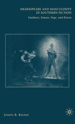 Shakespeare And Masculinity In Southern Fiction: Faulkner, Simms, Page, And Dixon,Used