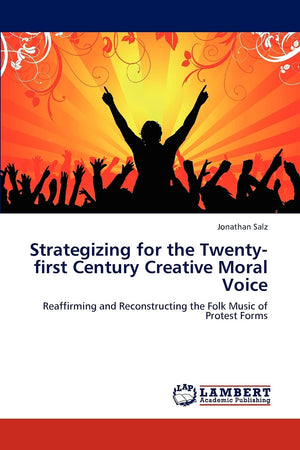 Strategizing for the Twentyfirst Century Creative Moral Voice: Reaffirming and Reconstructing the Folk Music of Protest Forms,Used