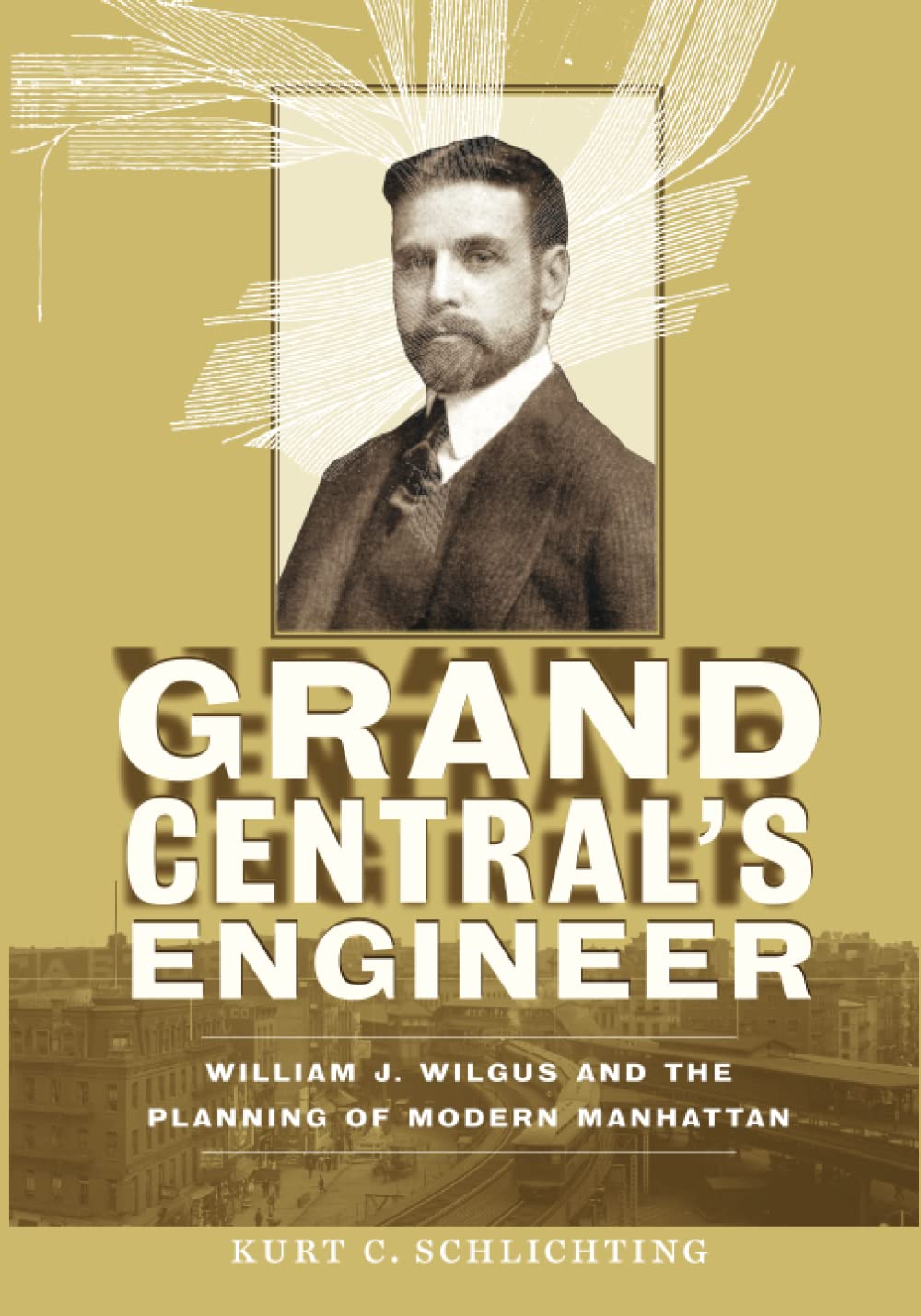 Grand Central's Engineer: William J. Wilgus and the Planning of Modern Manhattan (The Johns Hopkins University Studies in Histor,Used
