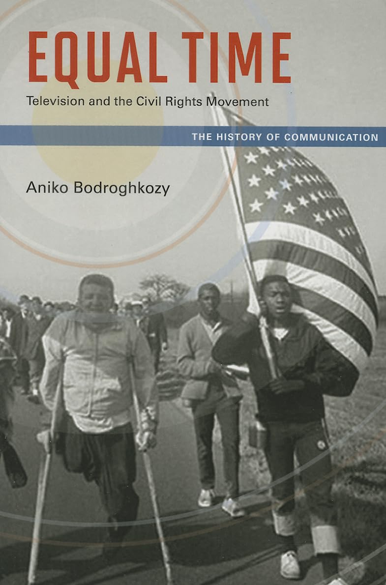Equal Time: Television and the Civil Rights Movement (The History of Media and Communication)