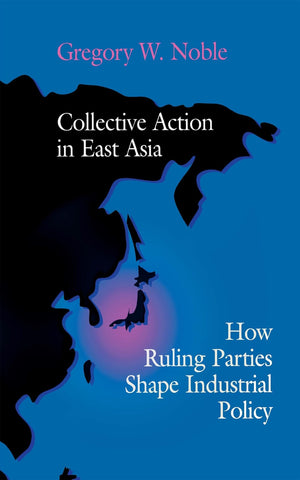 Collective Action in East Asia: How Ruling Parties Shape Industrial Policy (Cornell Studies in Political Economy),New
