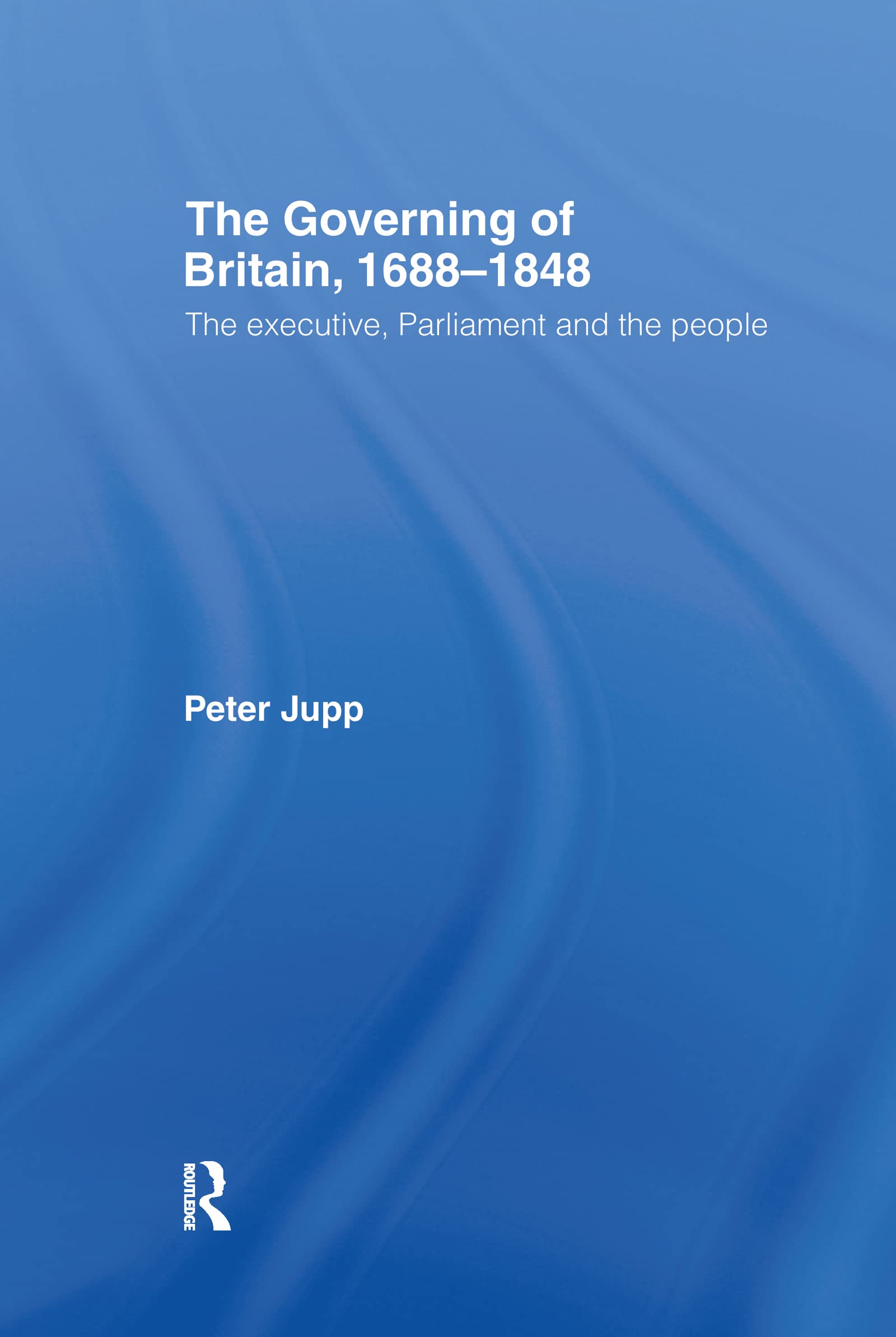 The Governing of Britain, 16881848: The Executive, Parliament and the People,Used