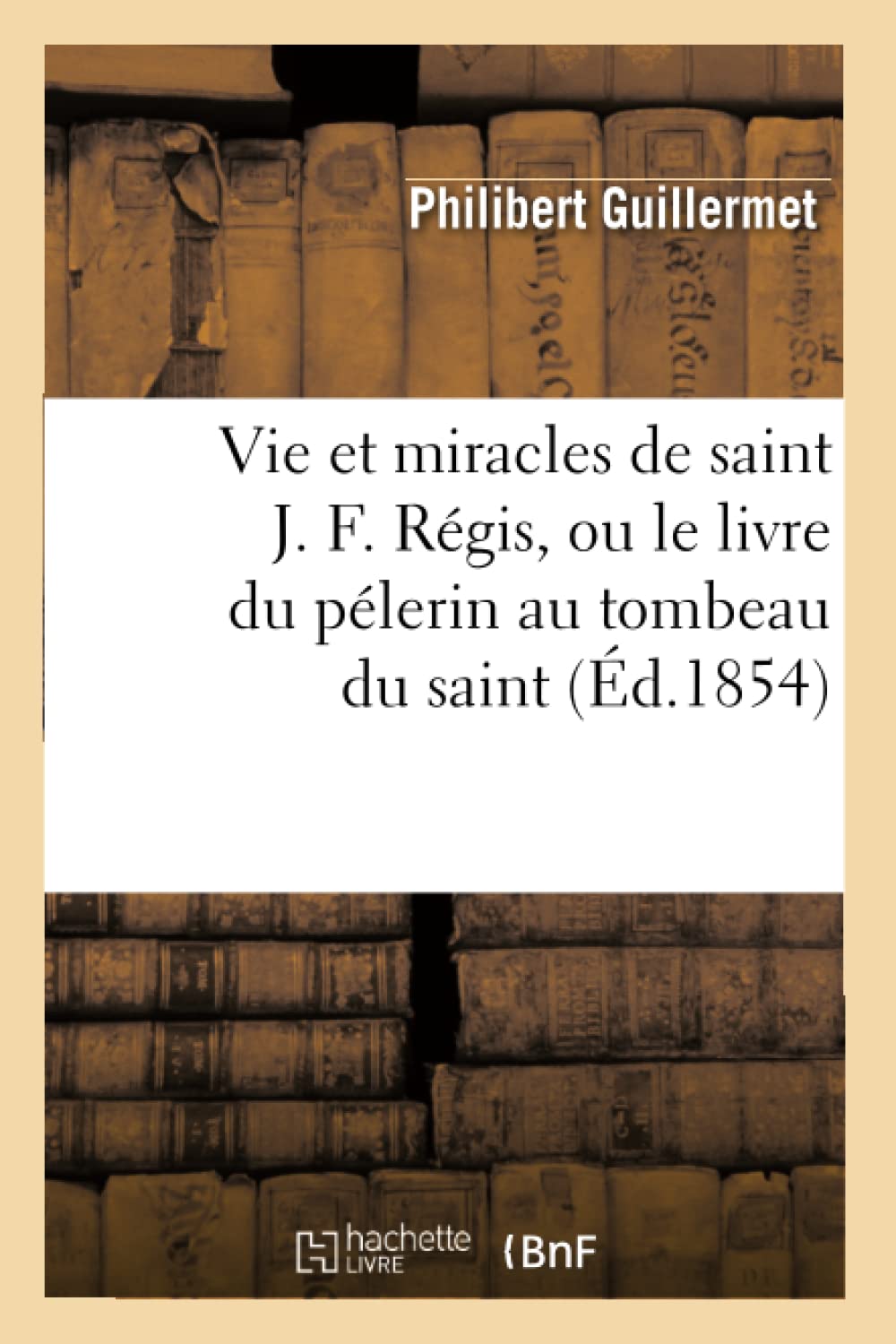 Vie Et Miracles De Saint J. F. Rgis, Ou Le Livre Du Plerin Au Tombeau Du Saint, (D.1854) (Religion) (French Edition),New