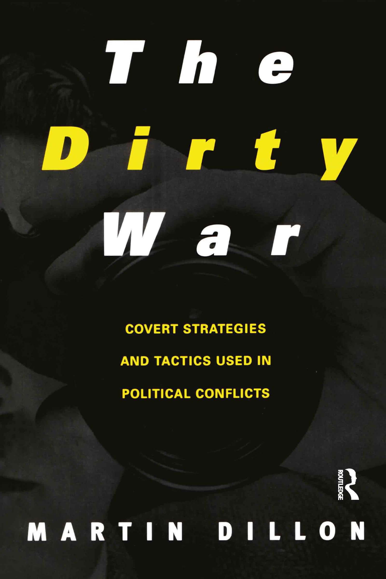 The Dirty War: Covert Strategies And Tactics Used In Political Conflicts,New