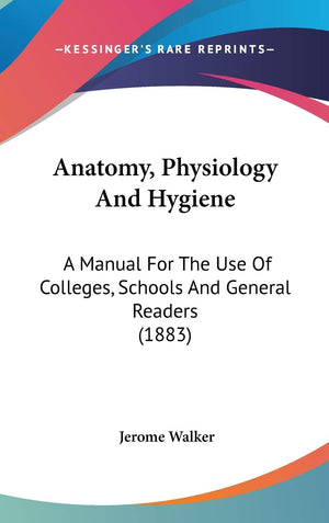 Anatomy, Physiology And Hygiene: A Manual For The Use Of Colleges, Schools And General Readers (1883),New