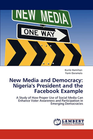 New Media and Democracy: Nigeria's President and the Facebook Example: A Study of How Proper Use of Social Media Can Enhance Vot,Used