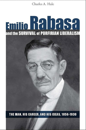 Emilio Rabasa And The Survival Of Porfirian Liberalism: The Man, His Career, And His Ideas, 18561930,Used