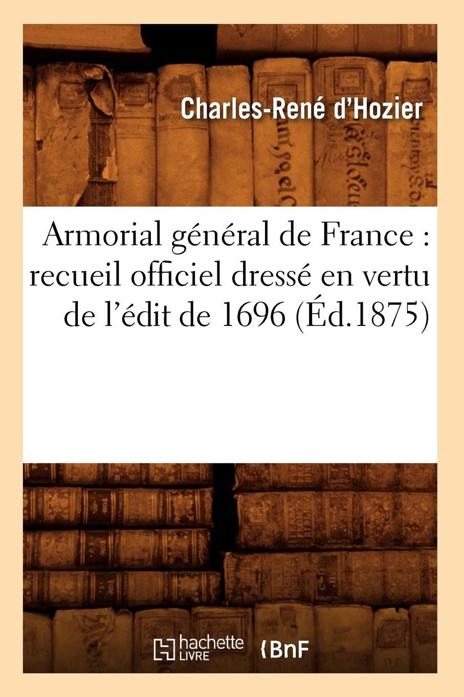Armorial Gnral De France: Recueil Officiel Dress En Vertu De L'Dit De 1696 (D.1875) (Histoire) (French Edition),New