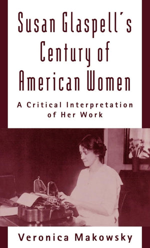 Susan Glaspell's Century of American Women: A Critical Interpretation of Her Work,Used