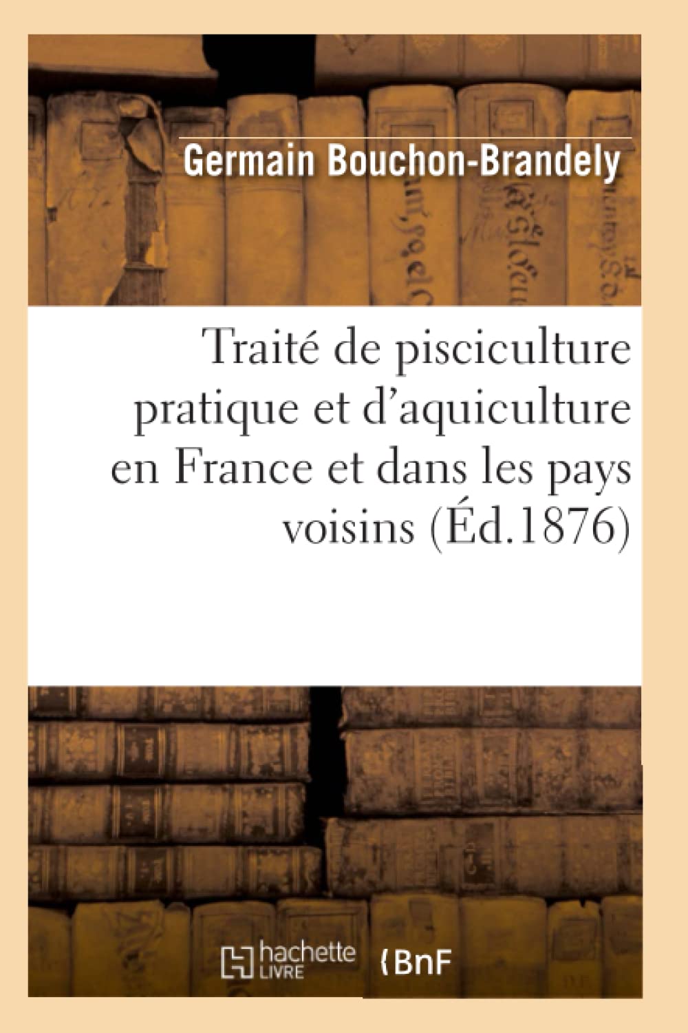 Trait De Pisciculture Pratique Et D'Aquiculture En France Et Dans Les Pays Voisins (D.1876) (Savoirs Et Traditions) (French ,New