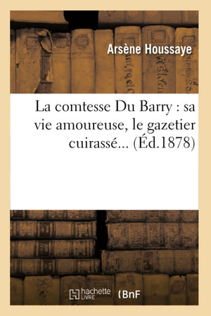 La Comtesse Du Barry: Sa Vie Amoureuse, Le Gazetier Cuirass (D.1878) (Histoire) (French Edition),New