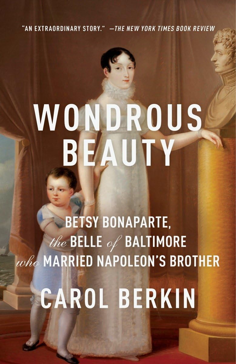 Wondrous Beauty: Betsy Bonaparte, the Belle of Baltimore Who Married Napoleon's Brother,New