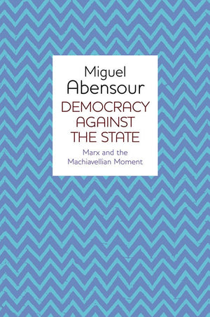Democracy Against the State: Marx and the Machiavellian Movement,New
