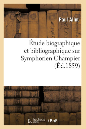 Tude Biographique Et Bibliographique Sur Symphorien Champier (D.1859) (Generalites) (French Edition),New