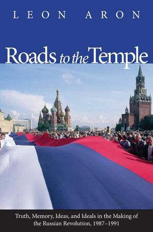 Roads To The Temple: Truth, Memory, Ideas, And Ideals In The Making Of The Russian Revolution, 19871991,New