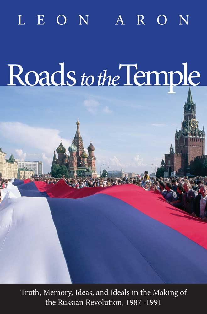 Roads To The Temple: Truth, Memory, Ideas, And Ideals In The Making Of The Russian Revolution, 19871991,New