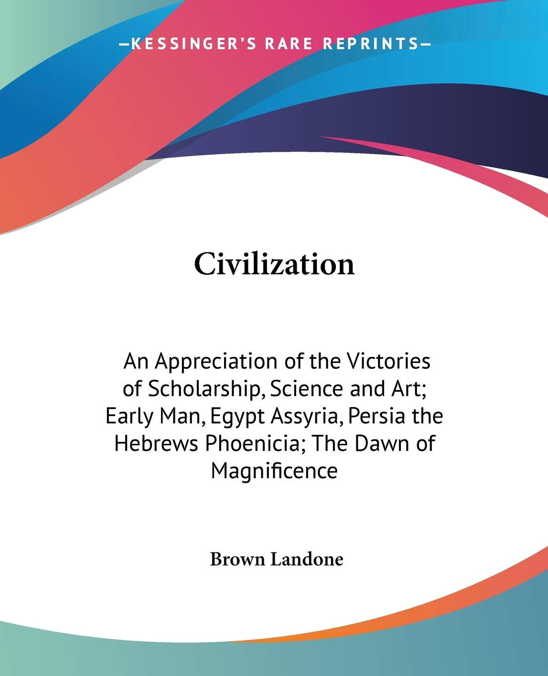 Civilization: An Appreciation of the Victories of Scholarship, Science and Art; Early Man, Egypt Assyria, Persia the Hebrews Pho,Used
