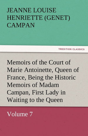 Memoirs of the Court of Marie Antoinette, Queen of France, Volume 7 Being the Historic Memoirs of Madam Campan, First Lady in Wa,Used