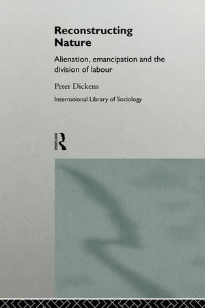Reconstructing Nature: Alienation, Emancipation And The Division Of Labour (International Library Of Sociology)