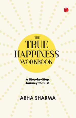 The True Happiness Workbook: A Step-By-Step Journey To Bliss