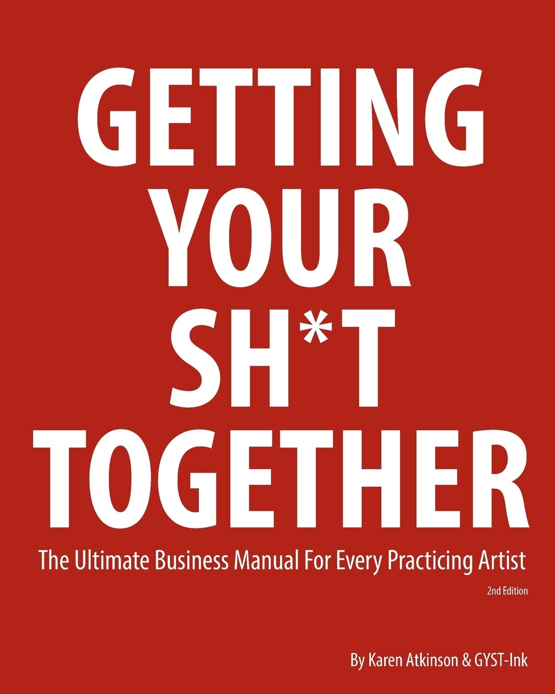 Getting Your Sh*t Together: The Ultimate Business Manual for Every Practicing Artist,New