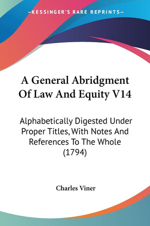 A General Abridgment Of Law And Equity V14: Alphabetically Digested Under Proper Titles, With Notes And References To The Whole ,New