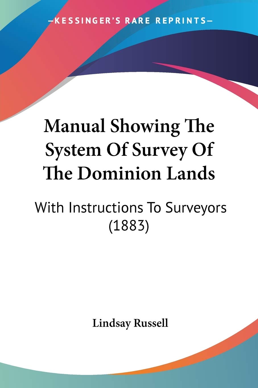 Manual Showing The System Of Survey Of The Dominion Lands: With Instructions To Surveyors (1883),Used