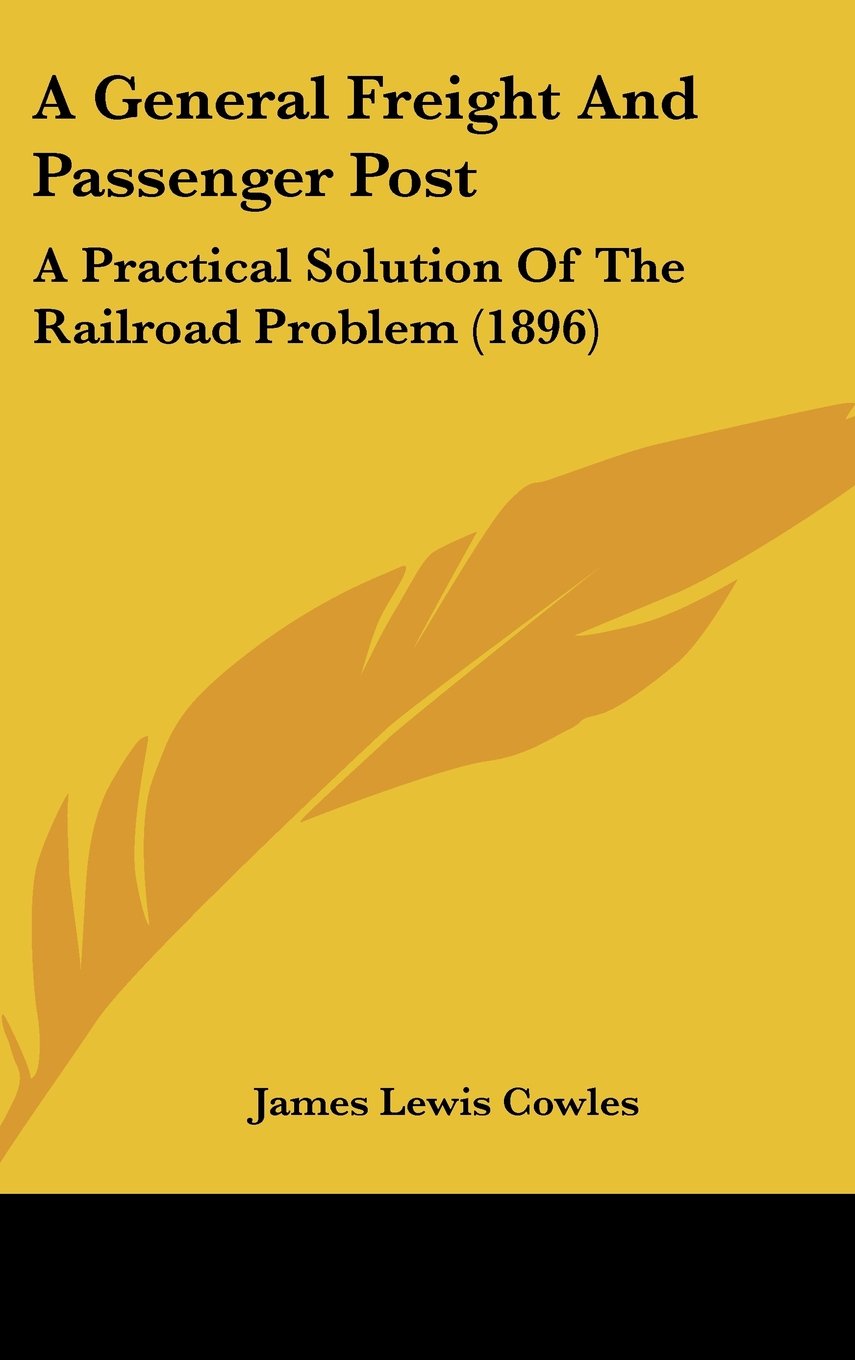 A General Freight And Passenger Post: A Practical Solution Of The Railroad Problem (1896),Used