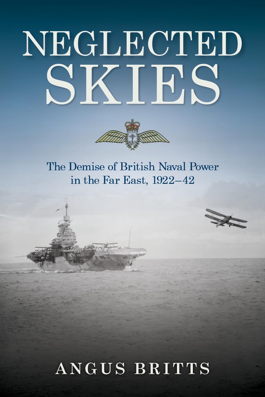 Neglected Skies: The Demise of British Naval Power in the Far East, 192242,Used