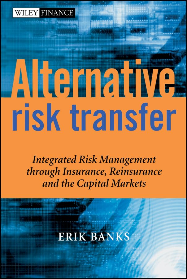 Alternative Risk Transfer: Integrated Risk Management Through Insurance, Reinsurance, And The Capital Markets