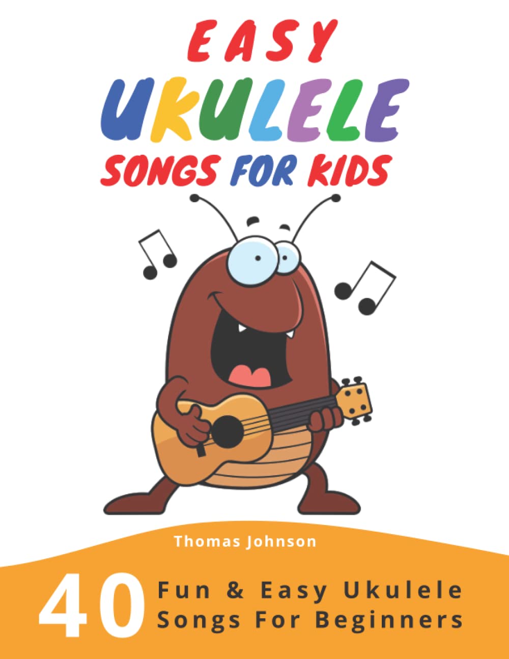 Easy Ukulele Songs For Kids: 40 Fun & Easy Ukulele Songs for Beginners with Simple Chords & Ukulele Tabs,New
