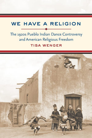 We Have a Religion: The 1920s Pueblo Indian Dance Controversy and American Religious Freedom,Used