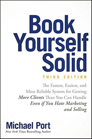 Book Yourself Solid: The Fastest, Easiest, and Most Reliable System for Getting More Clients Than You Can Handle Even if You Hat,New