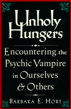 Unholy Hungers: Encountering The Psychic Vampire In Ourselves And Others