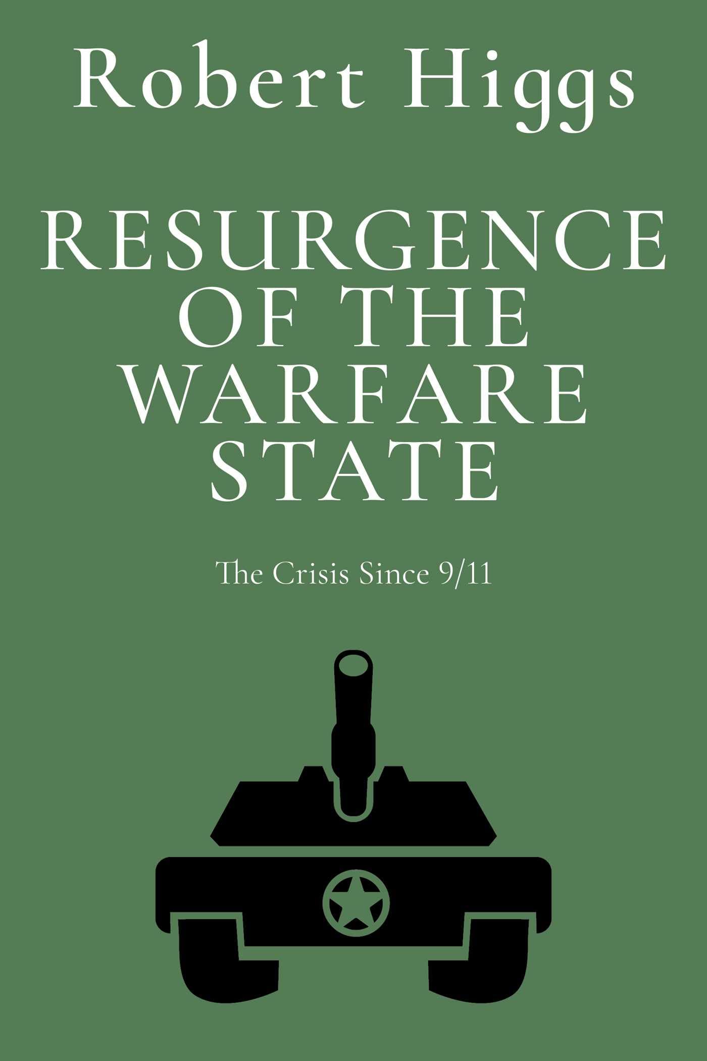 Resurgence Of The Warfare State: The Crisis Since 9/11 (The Essential Robert Higgs)