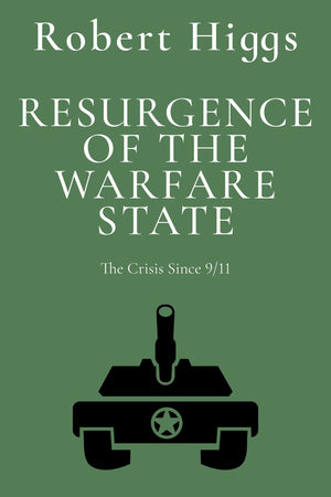 Resurgence Of The Warfare State: The Crisis Since 9/11 (The Essential Robert Higgs)