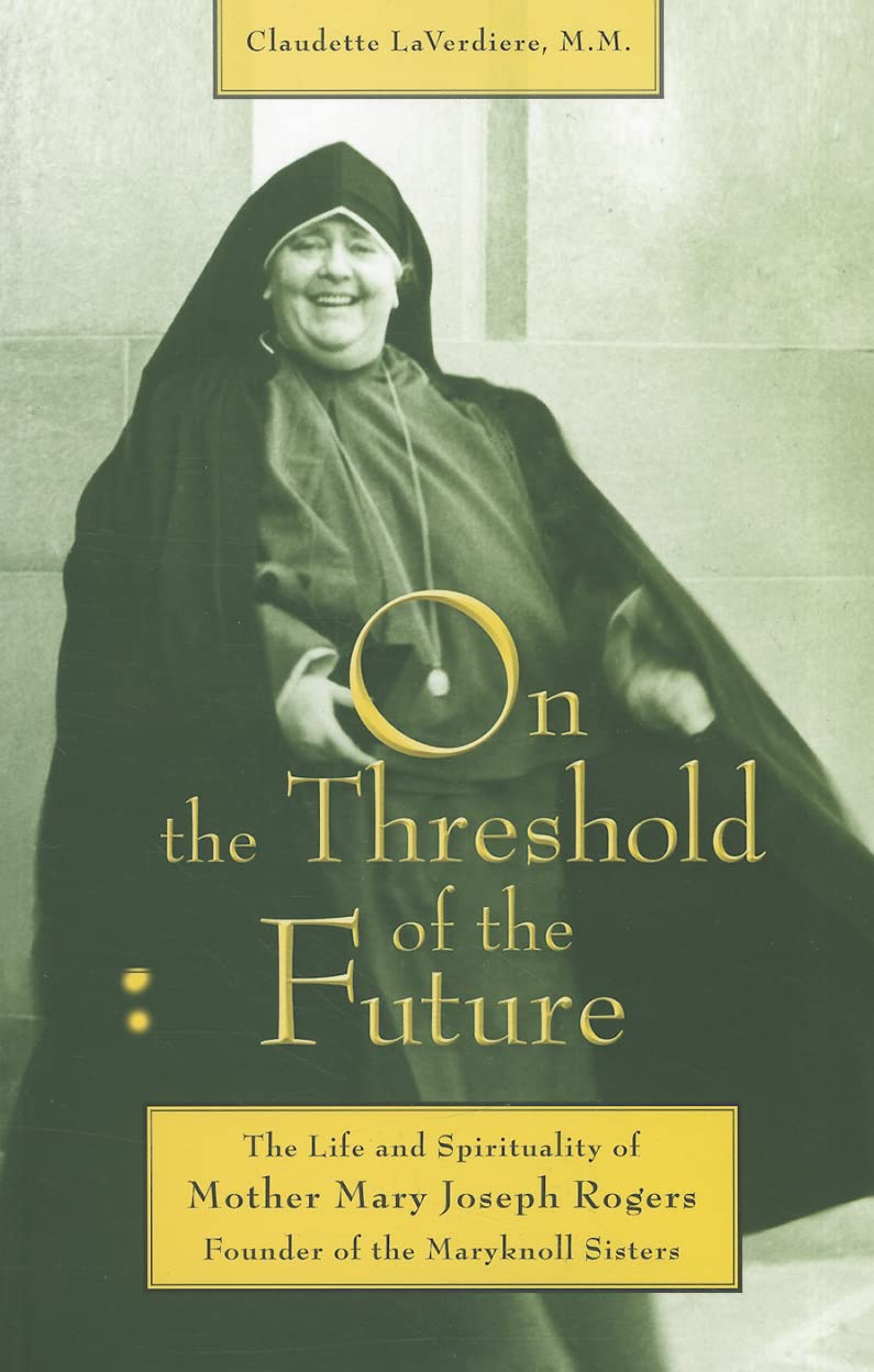 On the Threshold of the Future: The Life and Spirituality of Mother Mary Joseph Rogers, Founder of the Maryknoll Sisters,Used