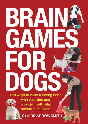 Brain Games For Dogs: Fun Ways To Build A Strong Bond With Your Dog And Provide It With Vital Mental Stimulation