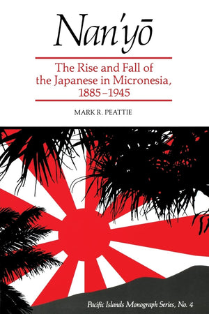 Nanyo: The Rise and Fall of the Japanese in Micronesia, 18851945 (Pacific Islands Monograph Series)