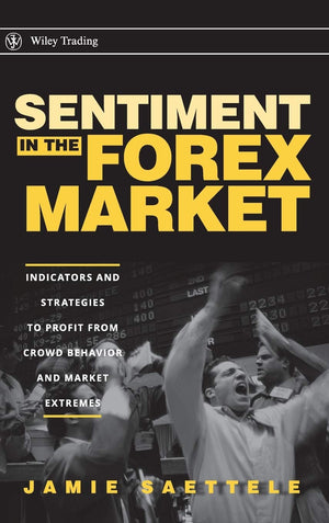 Sentiment in the Forex Market: Indicators and Strategies To Profit from Crowd Behavior and Market Extremes,New
