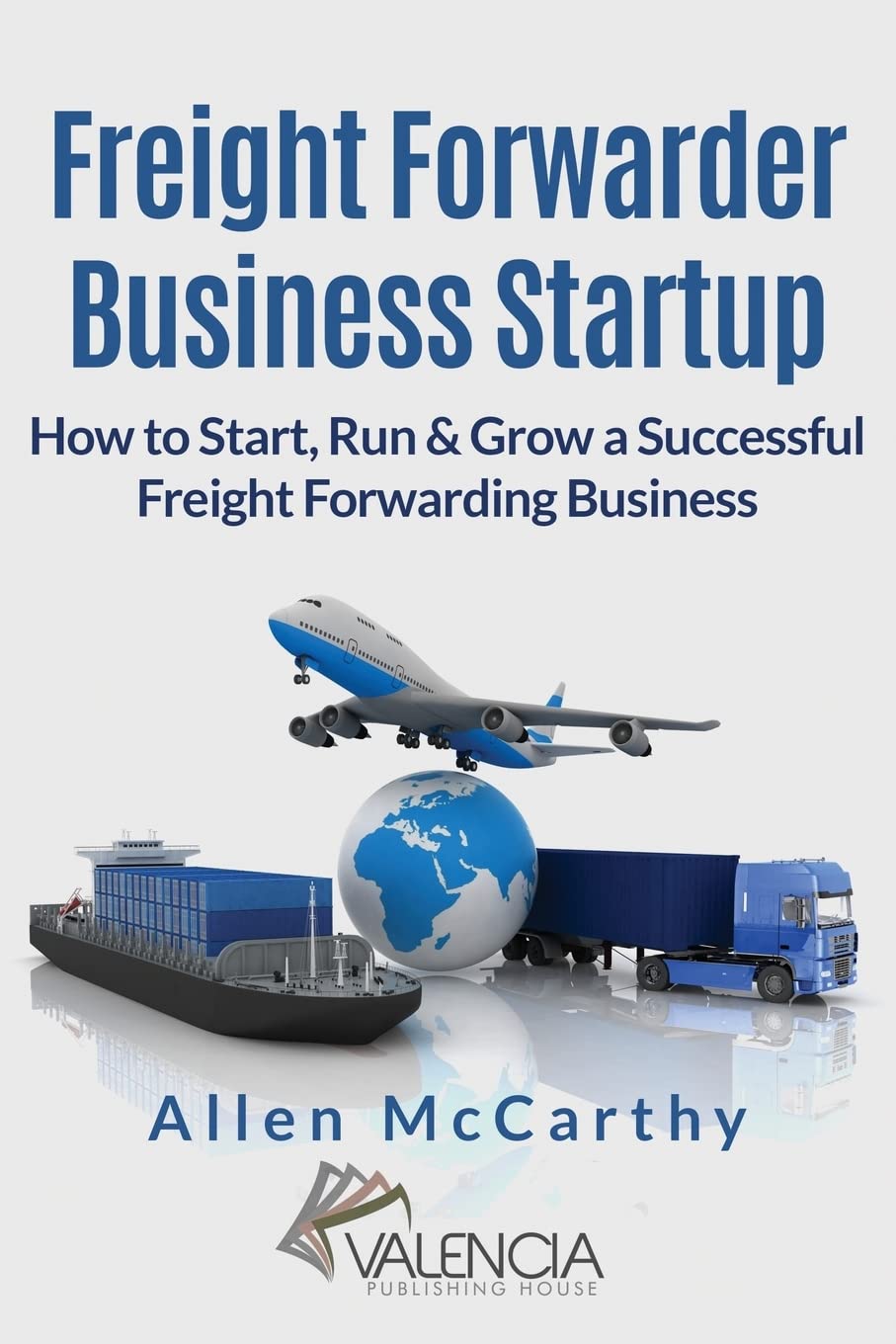Freight Forwarder Business Startup: How to Start, Run & Grow a Successful Freight Forwarding Business,Used
