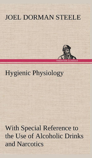 Hygienic Physiology: with Special Reference to the Use of Alcoholic Drinks and Narcotics,Used