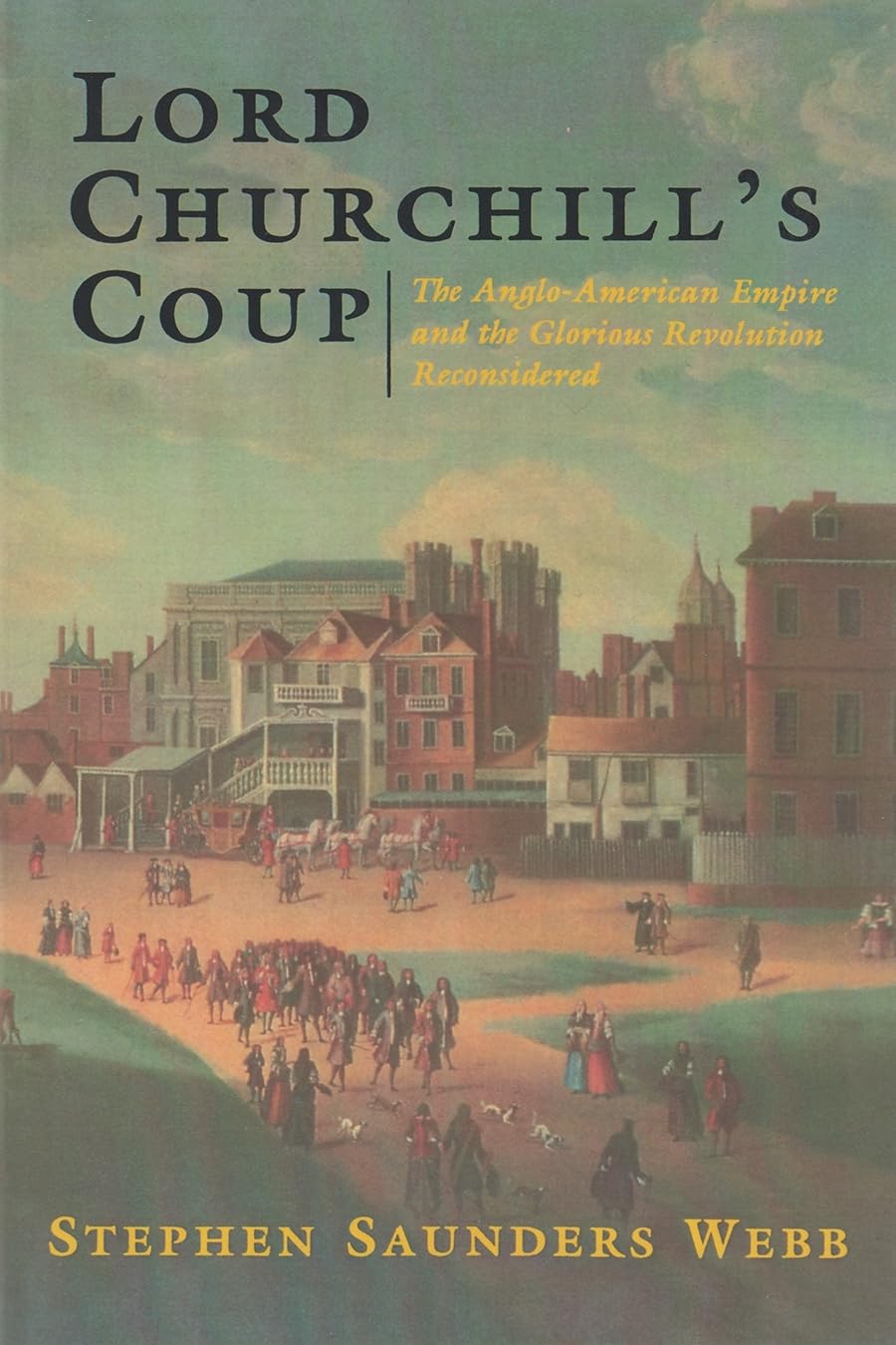 Lord Churchill'S Coup: The Angloamerican Empire And The Glorious Revolution Reconsidered,New