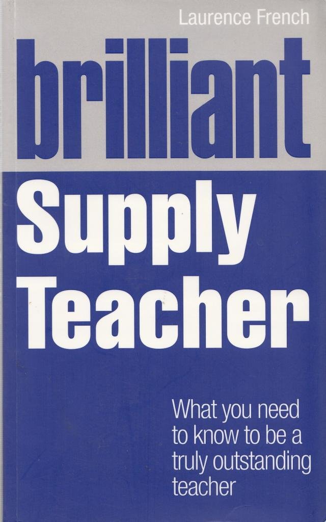 Brilliant Supply Teacher: What You Need To Know To Be A Truly Outstanding Teacher,Used