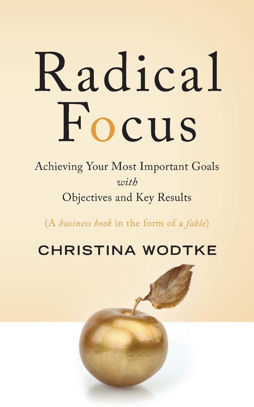 Radical Focus: Achieving Your Most Important Goals with Objectives and Key Results,New