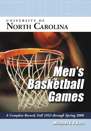 University of North Carolina Mens Basketball Games: A Complete Record, Fall 1953 Through Spring 2006