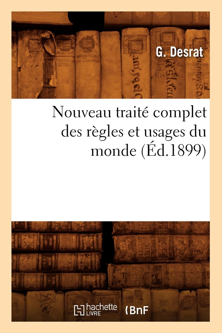 Nouveau Trait Complet Des Rgles Et Usages Du Monde (D.1899) (Sciences Sociales) (French Edition),New