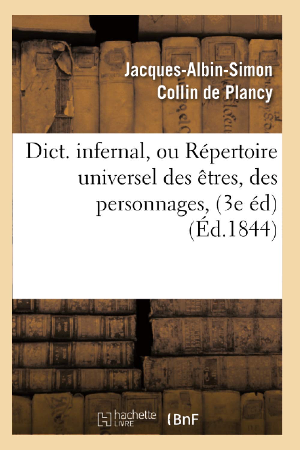 Dict. Infernal, Ou Rpertoire Universel Des Tres, Des Personnages, (3E D) (D.1844) (Philosophie) (French Edition),New